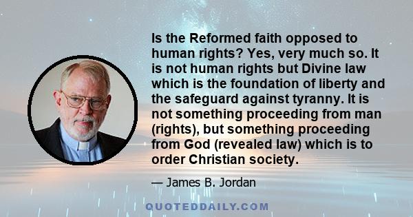 Is the Reformed faith opposed to human rights? Yes, very much so. It is not human rights but Divine law which is the foundation of liberty and the safeguard against tyranny. It is not something proceeding from man