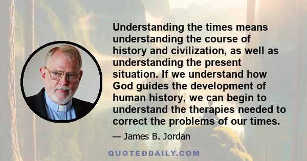 Understanding the times means understanding the course of history and civilization, as well as understanding the present situation. If we understand how God guides the development of human history, we can begin to