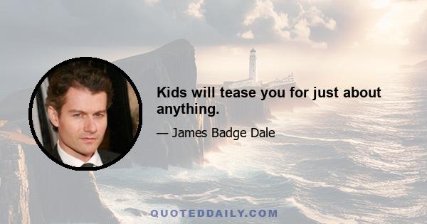 Kids will tease you for just about anything.