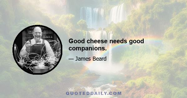 Good cheese needs good companions.