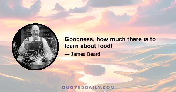 Goodness, how much there is to learn about food!