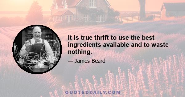 It is true thrift to use the best ingredients available and to waste nothing.