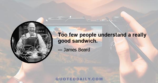 Too few people understand a really good sandwich.