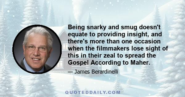 Being snarky and smug doesn't equate to providing insight, and there's more than one occasion when the filmmakers lose sight of this in their zeal to spread the Gospel According to Maher.