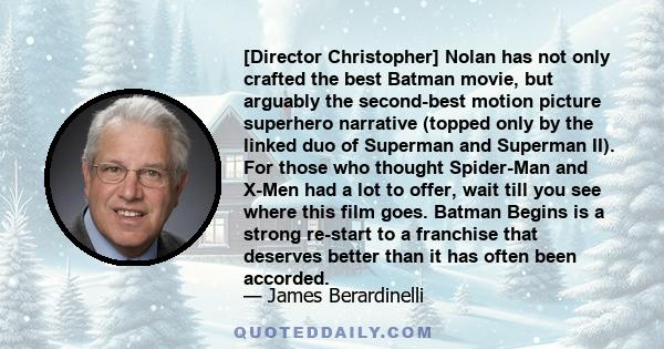 [Director Christopher] Nolan has not only crafted the best Batman movie, but arguably the second-best motion picture superhero narrative (topped only by the linked duo of Superman and Superman II). For those who thought 