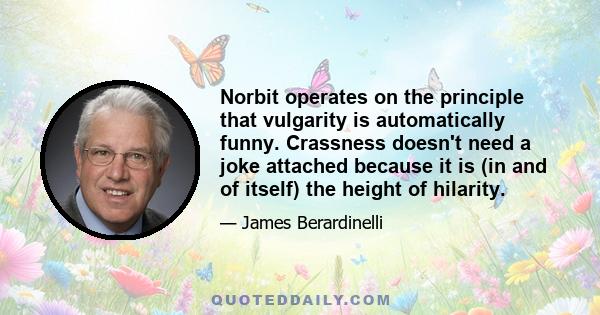 Norbit operates on the principle that vulgarity is automatically funny. Crassness doesn't need a joke attached because it is (in and of itself) the height of hilarity.