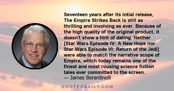 Seventeen years after its intial release, The Empire Strikes Back is still as thrilling and involving as ever. Because of the high quality of the original product, it doesn't show a hint of dating. Neither [Star Wars