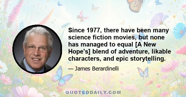 Since 1977, there have been many science fiction movies, but none has managed to equal [A New Hope's] blend of adventure, likable characters, and epic storytelling.