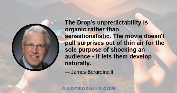 The Drop's unpredictability is organic rather than sensationalistic. The movie doesn't pull surprises out of thin air for the sole purpose of shocking an audience - it lets them develop naturally.