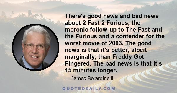 There's good news and bad news about 2 Fast 2 Furious, the moronic follow-up to The Fast and the Furious and a contender for the worst movie of 2003. The good news is that it's better, albeit marginally, than Freddy Got 