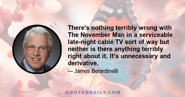 There's nothing terribly wrong with The November Man in a serviceable late-night cable TV sort of way but neither is there anything terribly right about it. It's unnecessary and derivative.