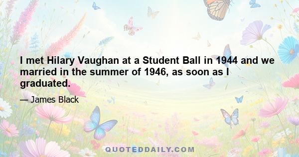 I met Hilary Vaughan at a Student Ball in 1944 and we married in the summer of 1946, as soon as I graduated.