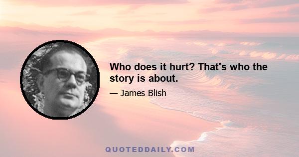 Who does it hurt? That's who the story is about.