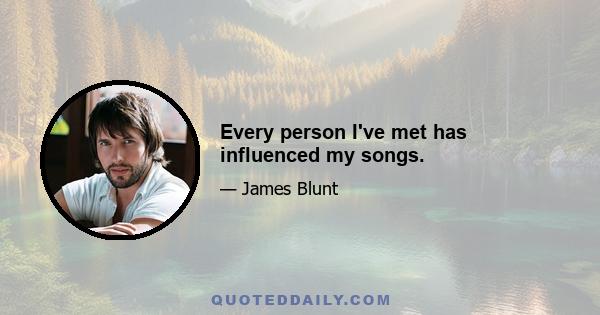 Every person I've met has influenced my songs.