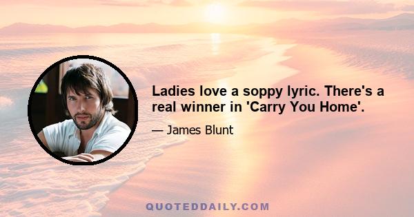 Ladies love a soppy lyric. There's a real winner in 'Carry You Home'.