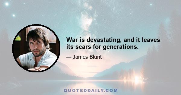 War is devastating, and it leaves its scars for generations.