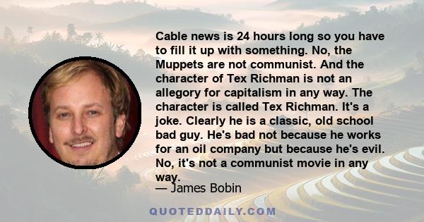 Cable news is 24 hours long so you have to fill it up with something. No, the Muppets are not communist. And the character of Tex Richman is not an allegory for capitalism in any way. The character is called Tex