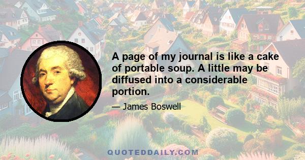 A page of my journal is like a cake of portable soup. A little may be diffused into a considerable portion.