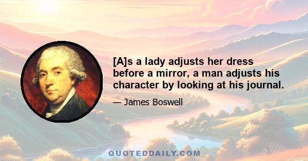 [A]s a lady adjusts her dress before a mirror, a man adjusts his character by looking at his journal.