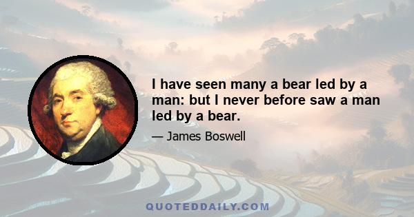 I have seen many a bear led by a man: but I never before saw a man led by a bear.