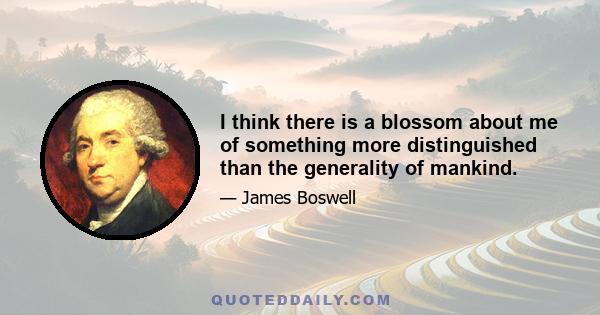 I think there is a blossom about me of something more distinguished than the generality of mankind.