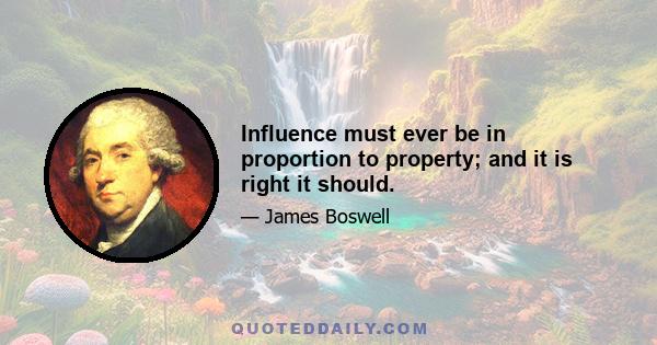 Influence must ever be in proportion to property; and it is right it should.