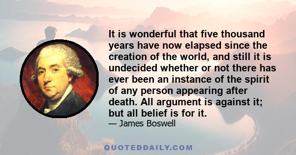 It is wonderful that five thousand years have now elapsed since the creation of the world, and still it is undecided whether or not there has ever been an instance of the spirit of any person appearing after death. All