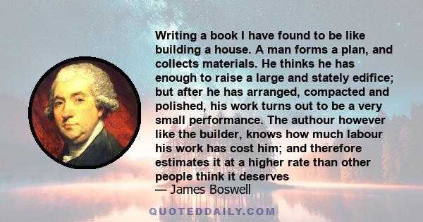 Writing a book I have found to be like building a house. A man forms a plan, and collects materials.