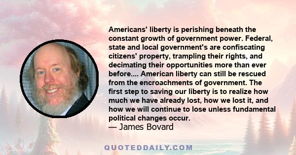 Americans' liberty is perishing beneath the constant growth of government power. Federal, state and local government's are confiscating citizens' property, trampling their rights, and decimating their opportunities more 