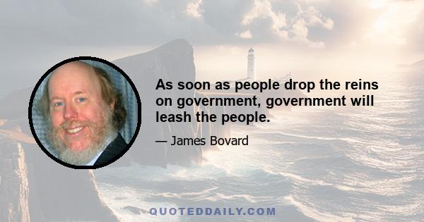 As soon as people drop the reins on government, government will leash the people.