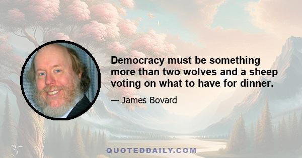 Democracy must be something more than two wolves and a sheep voting on what to have for dinner.