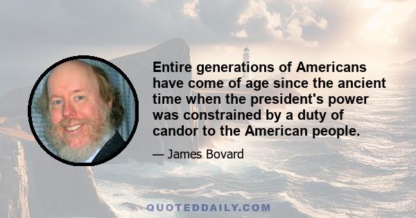 Entire generations of Americans have come of age since the ancient time when the president's power was constrained by a duty of candor to the American people.