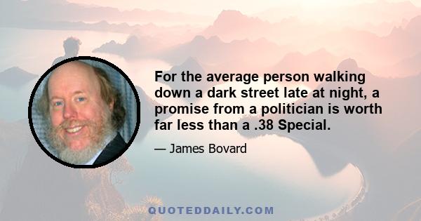 For the average person walking down a dark street late at night, a promise from a politician is worth far less than a .38 Special.