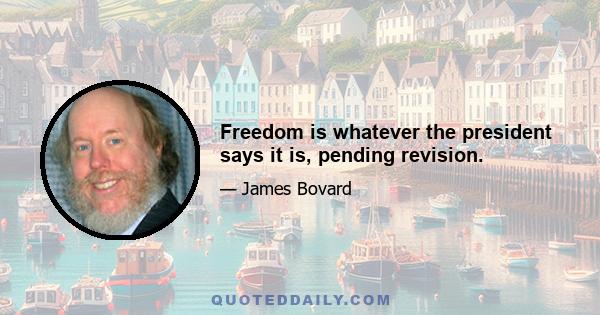 Freedom is whatever the president says it is, pending revision.