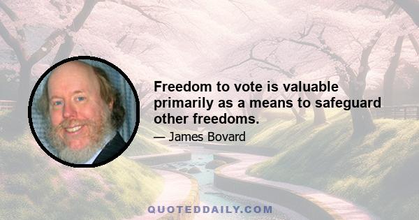 Freedom to vote is valuable primarily as a means to safeguard other freedoms.