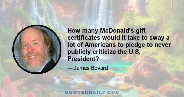 How many McDonald's gift certificates would it take to sway a lot of Americans to pledge to never publicly criticize the U.S, President?