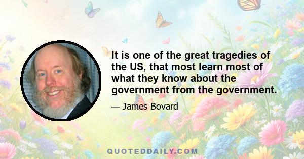 It is one of the great tragedies of the US, that most learn most of what they know about the government from the government.