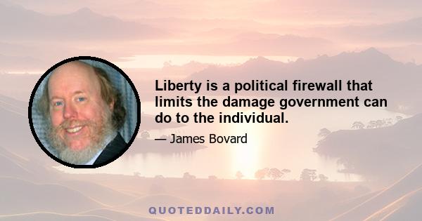 Liberty is a political firewall that limits the damage government can do to the individual.