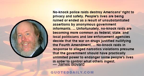 No-knock police raids destroy Americans' right to privacy and safety. People's lives are being ruined or ended as a result of unsubstantiated assertions by anonymous government informants. ... Unfortunately, no-knock