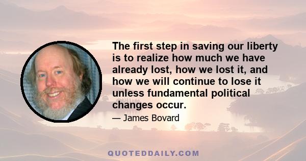 The first step in saving our liberty is to realize how much we have already lost, how we lost it, and how we will continue to lose it unless fundamental political changes occur.