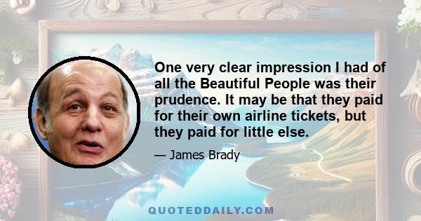 One very clear impression I had of all the Beautiful People was their prudence. It may be that they paid for their own airline tickets, but they paid for little else.