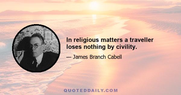 In religious matters a traveller loses nothing by civility.