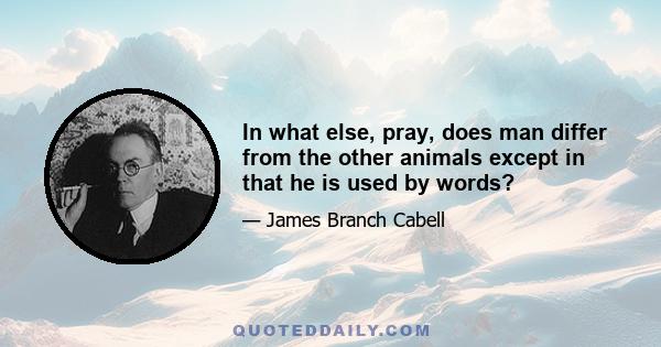 In what else, pray, does man differ from the other animals except in that he is used by words?