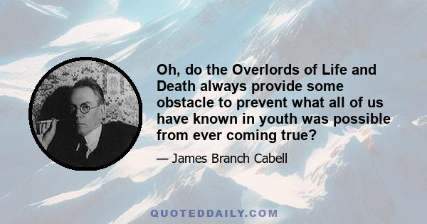 Oh, do the Overlords of Life and Death always provide some obstacle to prevent what all of us have known in youth was possible from ever coming true?