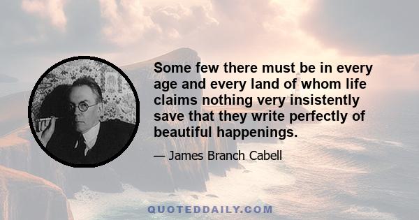 Some few there must be in every age and every land of whom life claims nothing very insistently save that they write perfectly of beautiful happenings.