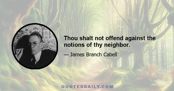 Thou shalt not offend against the notions of thy neighbor.