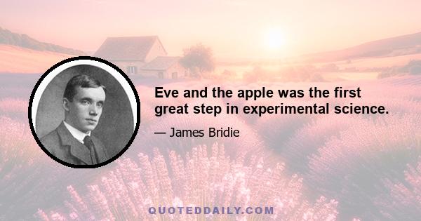 Eve and the apple was the first great step in experimental science.