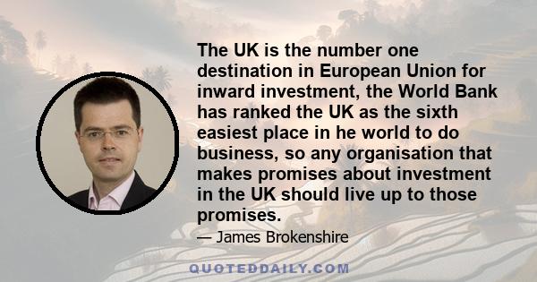 The UK is the number one destination in European Union for inward investment, the World Bank has ranked the UK as the sixth easiest place in he world to do business, so any organisation that makes promises about