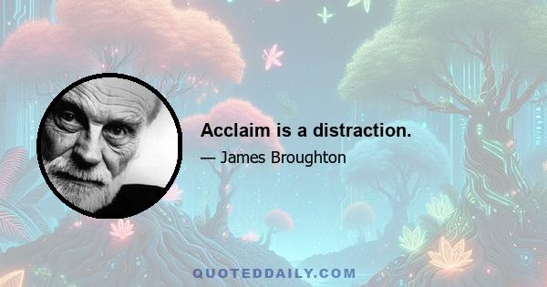 Acclaim is a distraction.