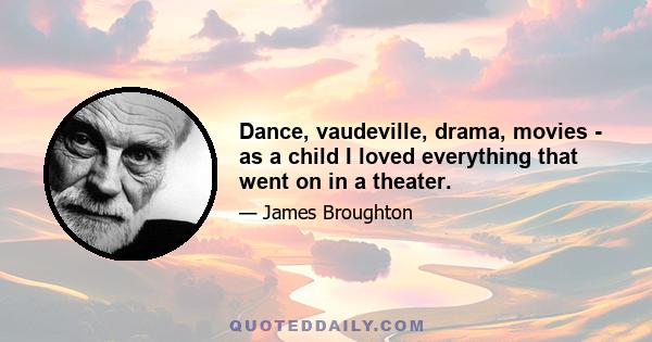 Dance, vaudeville, drama, movies - as a child I loved everything that went on in a theater.